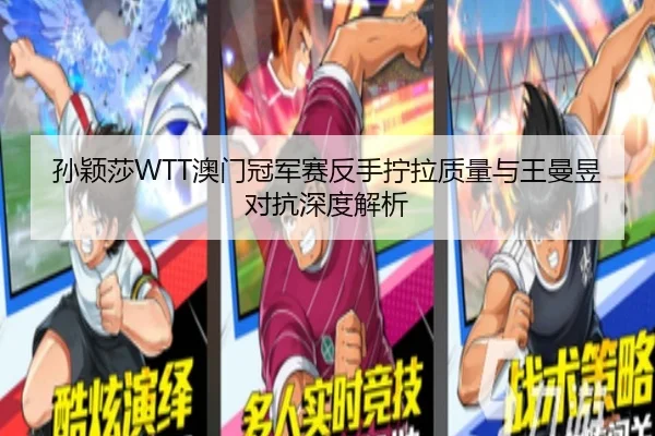 孙颖莎WTT澳门冠军赛反手拧拉质量与王曼昱对抗深度解析