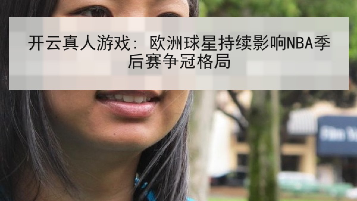 开云真人游戏: 欧洲球星持续影响NBA季后赛争冠格局 开云真人游戏: 欧洲球星持续影响NBA季后赛争冠格局