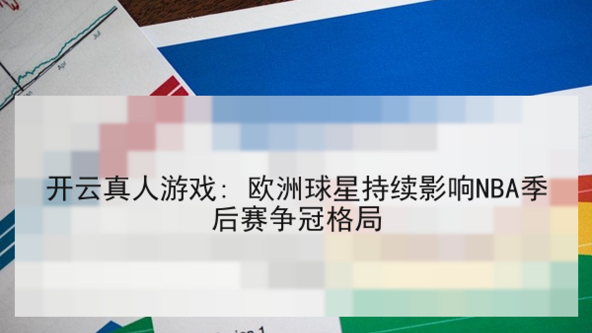 开云真人游戏: 欧洲球星持续影响NBA季后赛争冠格局 开云真人游戏: 欧洲球星持续影响NBA季后赛争冠格局