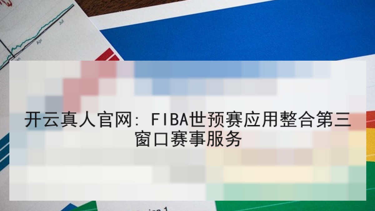 开云真人官网: FIBA世预赛应用整合第三窗口赛事服务 开云真人官网: FIBA世预赛应用整合第三窗口赛事服务