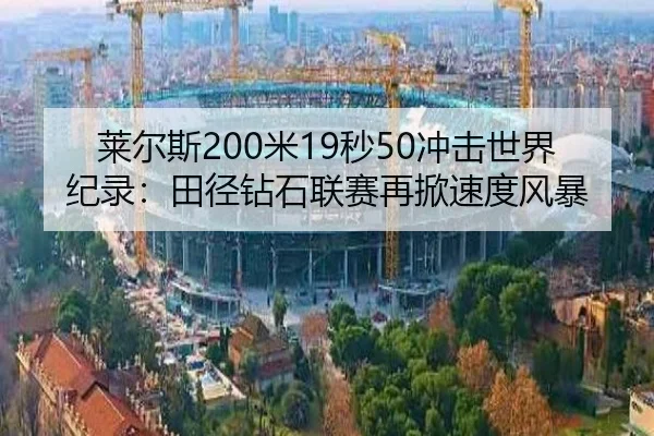 莱尔斯200米19秒50冲击世界纪录：田径钻石联赛再掀速度风暴