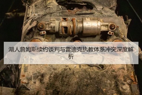 湖人詹姆斯续约谈判与雷迪克执教体系冲突深度解析