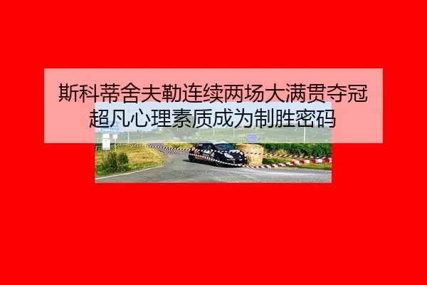 斯科蒂舍夫勒连续两场大满贯夺冠 超凡心理素质成为制胜密码