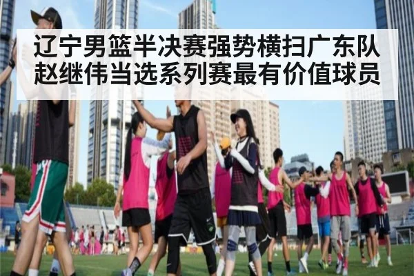 辽宁男篮半决赛强势横扫广东队 赵继伟当选系列赛最有价值球员