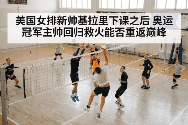 美国女排新帅基拉里下课之后 奥运冠军主帅回归救火能否重返巅峰