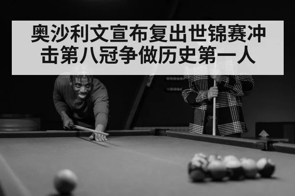 奥沙利文宣布复出世锦赛冲击第八冠争做历史第一人