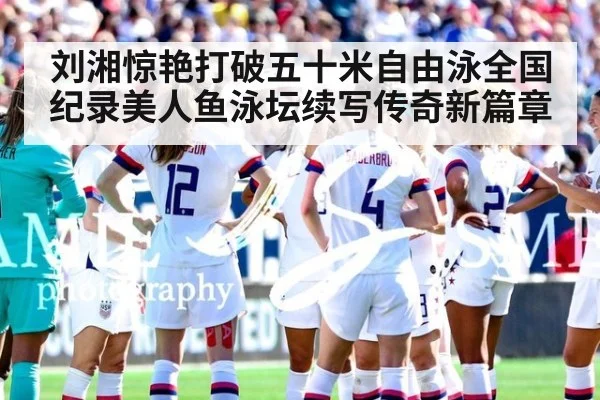 刘湘惊艳打破五十米自由泳全国纪录美人鱼泳坛续写传奇新篇章